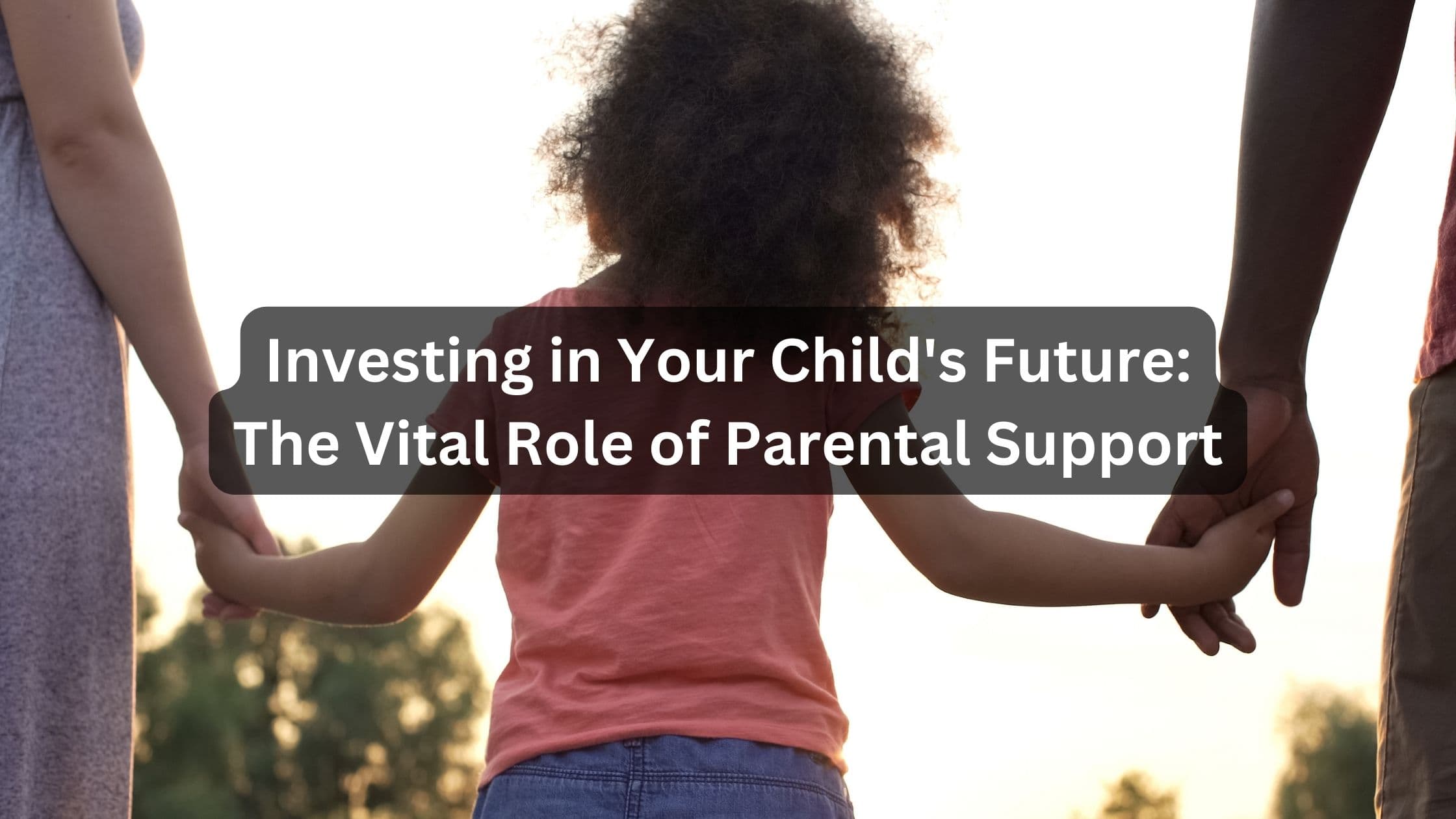 Investing in Your Child's Future: The Vital Role of Parental Support