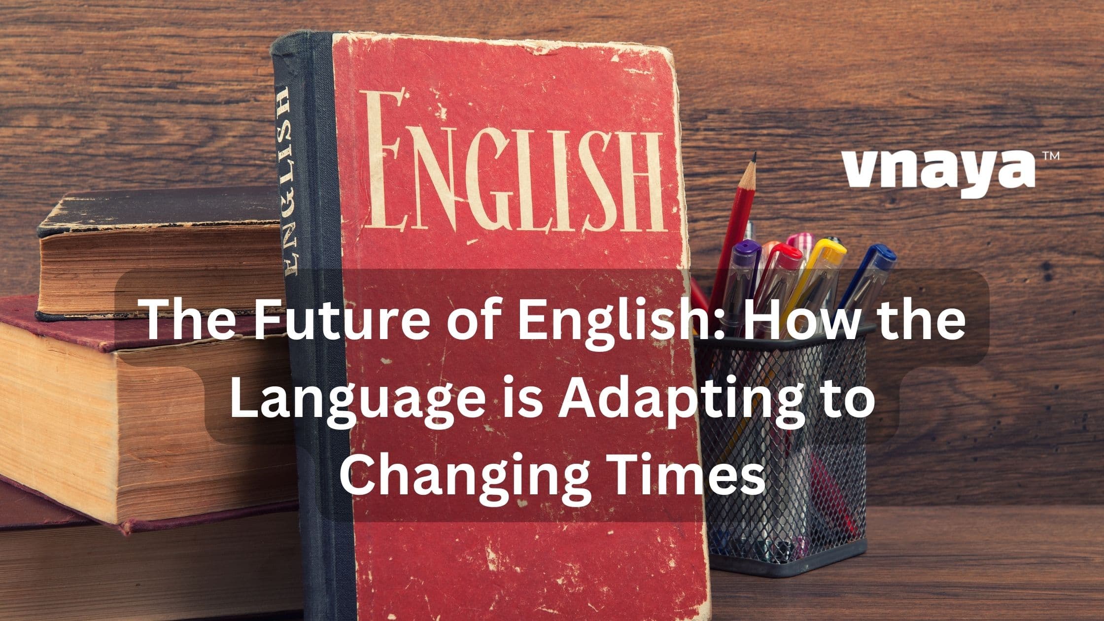 The Future of English: How the Language is Adapting to Changing Times